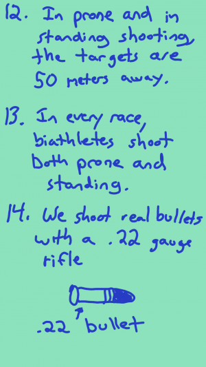 The targets are 50 meters away. In every race, athletes shoot both prone and standing. We shoot real bullets with a .22 gauge rifle.